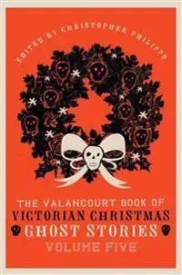The Valancourt Book of Victorian Christmas Ghost Stories, Volume Five