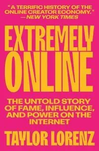 Extremely Online: The Untold Story of Fame, Influence, and Power on the Internet