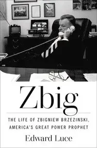 Zbig: The Life of Zbigniew Brzezinski, America's Great Power Prophet