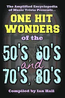 The Amplified Encyclopedia of Music Trivia: One Hit Wonders of the 50's 60's 70's and 80's