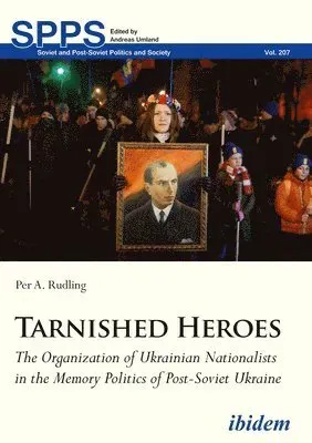 Tarnished Heroes - The Organization of Ukrainian Nationalists in the Memory Politics of Post-Soviet Ukraine