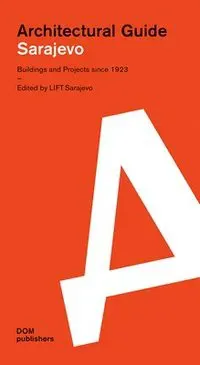 Sarajevo: Architectural Guide: Buildings and Projects Since 1923