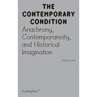 Contemporary Condition - Anachrony, Contemporaneity And Historical Imagination