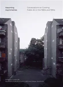 Assuming asymmetries : conversations on curating public art in the 1980s and 1990s