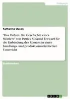 'Das Parfum. Die Geschichte eines Mörders' von Patrick Süskind. Entwurf für die Einbindung des Romans in einen handlungs- und produktionsorientierten