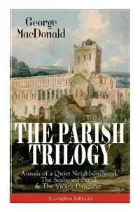 The Parish Trilogy: Annals of a Quiet Neighbourhood, the Seaboard Parish & the Vicar's Daughter (Complete Edition)