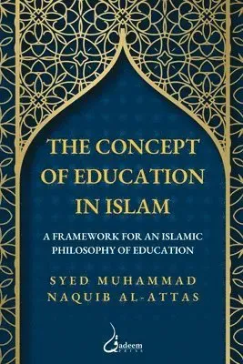 The concept of Education in Islam: A Framework for an Islamic Philosophy of Education