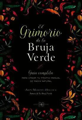 El Grimorio de la Bruja Verde: Guía Completa Para Crear Tu Propio Manual de Magia Natural