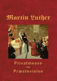 Martin Luther - Privatmesse og præstevielse
