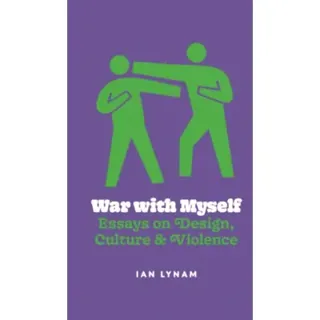 War with Myself Essays on Design, Culture & Violence