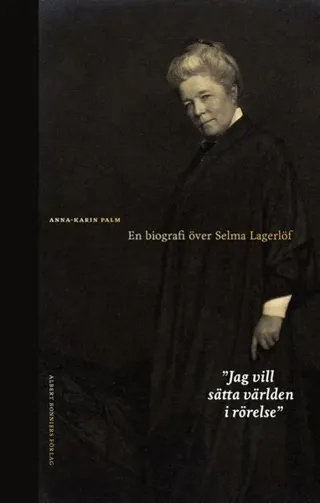 Jag vill sätta världen i rörelse : En biografi över Selma Lagerlöf