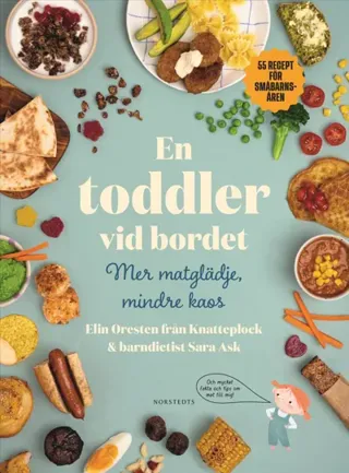En Toddler Vid Bordet - Mer Matglädje, Mindre Kaos - 55 Recept För Småbarnsåren