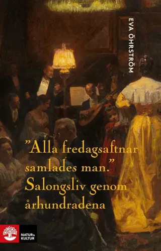 Alla fredagsaftnar samlades man : Salongsliv genom århundradena
