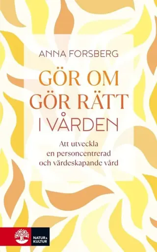 Gör om, gör rätt i vården : att utveckla en personcentrerad och värdeskapande vård