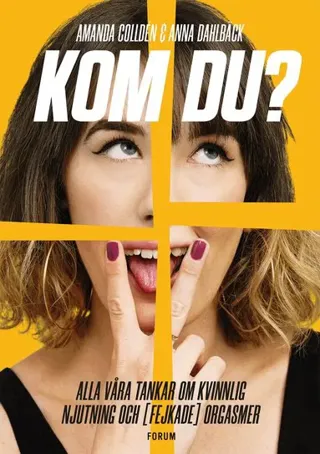 Kom du? : alla våra tankar om kvinnlig njutning och (fejkade) orgasmer