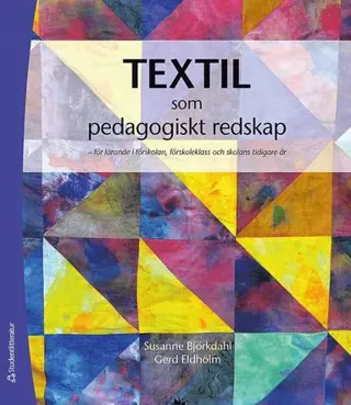Textil som pedagogiskt redskap : för lärande i förskolan, förskoleklass och skolans tidiga år