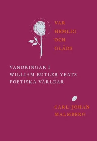Var hemlig och gläds : Vandringar i William Butler Yeats poetiska världar