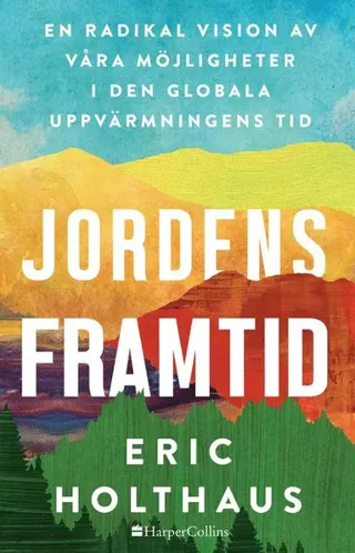 Jordens framtid : en radikal vision av våra möjligheter i den globala uppvärmningens tid