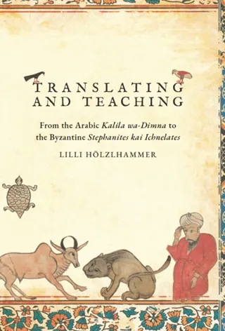 Translating and Teaching : From the Arabic Kalila wa-Dimna to the Byzantine Stephanites kai Ichnelates