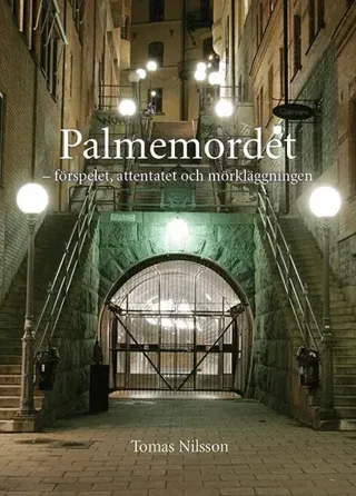 Palmemordet : förspelet, attentatet och mörkläggningen