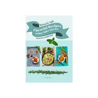 Deliciously Light : flavorful Recipes under 300 Calories - Discover the Joy of Healthy Eating!