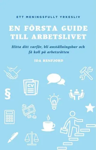 En första guide till arbetslivet : hitta ditt varför, bli anställningsbar och få koll på arbetsrätten
