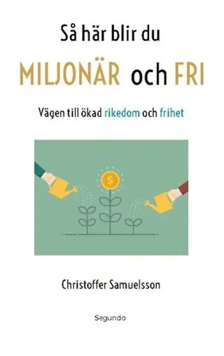 Så här blir du MILJONÄR och FRI : Vägen till ökad rikedom och frihet