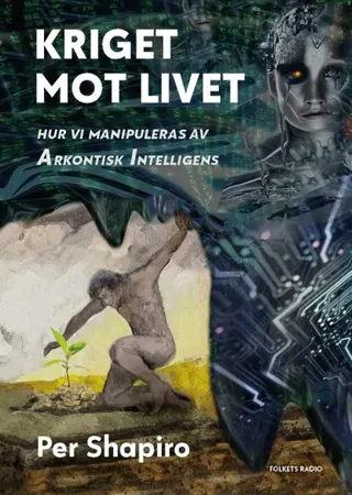 Kriget mot livet : hur vi manipuleras av Arkontisk Intelligens