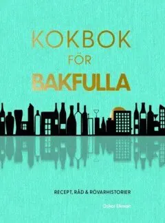 Kokbok för bakfulla : recept, råd & rövarhistorier