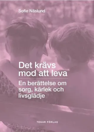 Det krävs mod att leva: En berättelse om sorg, kärlek och livsglädje