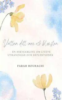 Vattna ditt inre och blomstra : en diktsamling om livets utmaningar och reflektioner