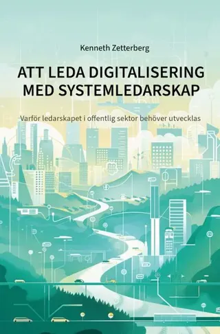 ATT LEDA DIGITALISERING MED SYSTEMLEDARSKAP : Varför ledarskapet i offentlig sektor behöver utvecklas