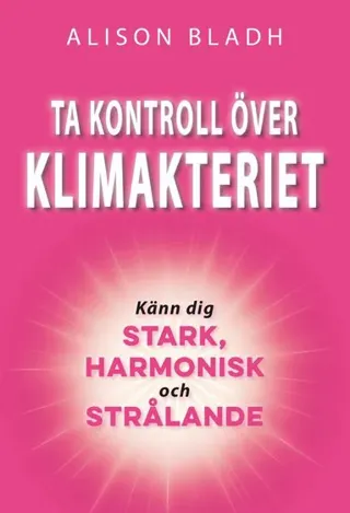 Ta kontroll över klimakteriet : känn dig stark, harmonisk och strålande