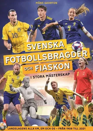 Svenska fotbollsbragder och fiaskon i stora mästerskap : Landslagens alla VM, EM och OS - från 1908 till 2021