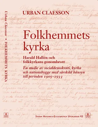 Folkhemmets kyrka : Harald Hallén och folkkyrkans genombrott. En studie av socialdemokrati, kyrka och nationsbygge med särskild hänsyn till periode...