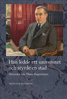 Han ledde ett universitet och styrde en stad : historien om Thore Engströmer