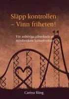Släpp kontrollen - vinn friheten! : för anhöriga påverkade av missbrukets konsekvenser