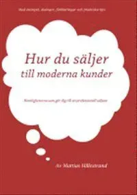 Hur du säljer till moderna kunder : hemligheterna som gör dig till en professionell säljare