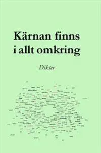 Kärnan finns i allt omkring : dikter