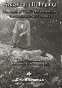 Arkeologi i Holmgång : från original på Kivik till lokal hedersarkeolog : en postum hyllning till Anders Nilsson Holm
