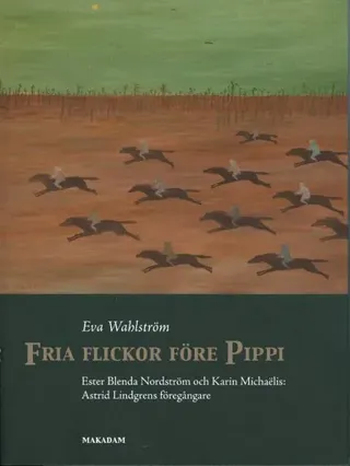 Fria flickor före Pippi : Ester Blenda Nordström och Karin Michaëlis : Astrid Lindgrens föregångare
