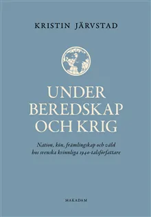 Under beredskap och krig : nation, kön, främlingskap och våld hos svenska kvinnliga 1940-talsförfattare