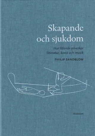 Skapande och sjukdom : hur lidande påverkar litteratur, konst och musik
