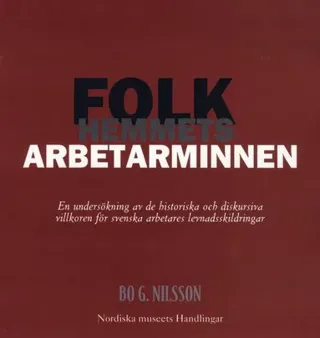 Folkhemmets arbetarminnen : en undersökning av de historiska och diskursiva villkoren för svenska arbetares levnadsskildringar