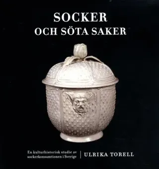 Socker och söta saker : en kulturhistorisk studie av sockerkonsumtionen i Sverige