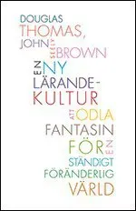 En ny lärandekultur : att odla fantasin för en ständigt föränderlig värld