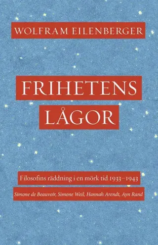 Frihetens lågor : filosofins räddning i en mörk tid 1933-1943. Simone de Beauvoir, Simone Weil, Hannah Arendt, Ayn Rand