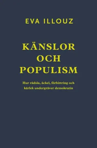 Känslor och populism : hur rädsla, äckel, förbittring och kärlek undergräver demokratin