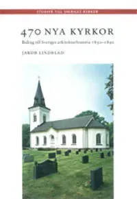 470 nya kyrkor : bidrag till Sveriges arkitekturhistoria 1850-1890