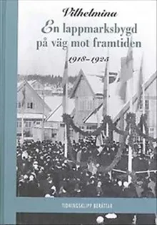 Vilhelmina : en lappmarksbygd på väg mot framtiden 1900-1917, 1918-1925 (2 bd.)